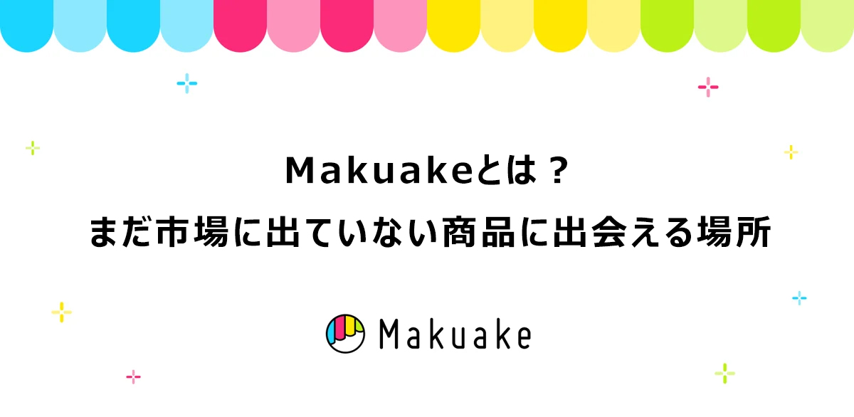 Makuakeとは？まだ市場に出ていない商品に出会える場所